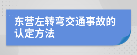 东营左转弯交通事故的认定方法