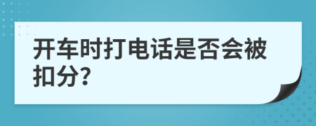 开车时打电话是否会被扣分？