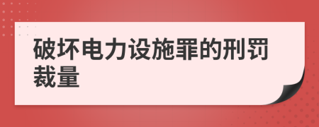 破坏电力设施罪的刑罚裁量