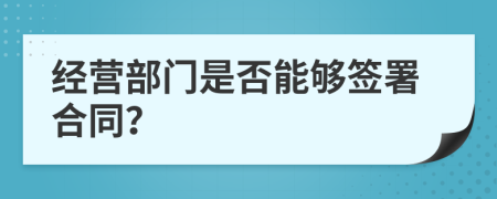 经营部门是否能够签署合同？