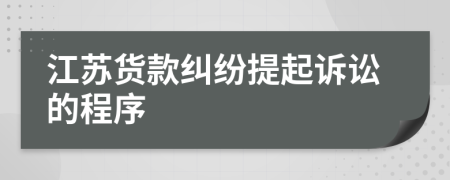 江苏货款纠纷提起诉讼的程序