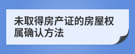 未取得房产证的房屋权属确认方法
