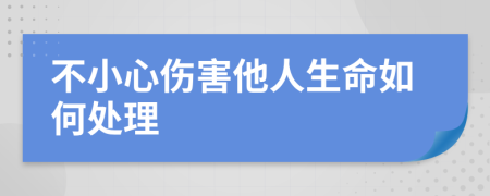 不小心伤害他人生命如何处理