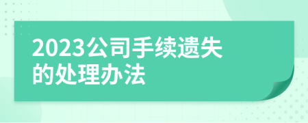 2023公司手续遗失的处理办法