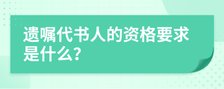 遗嘱代书人的资格要求是什么？