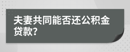 夫妻共同能否还公积金贷款？