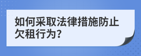 如何采取法律措施防止欠租行为？