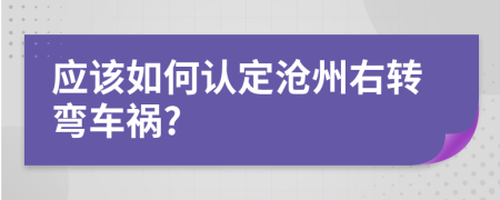 应该如何认定沧州右转弯车祸?