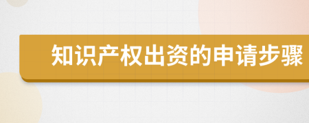 知识产权出资的申请步骤