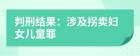 判刑结果：涉及拐卖妇女儿童罪