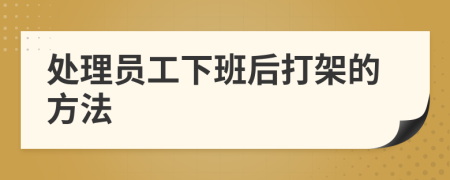 处理员工下班后打架的方法