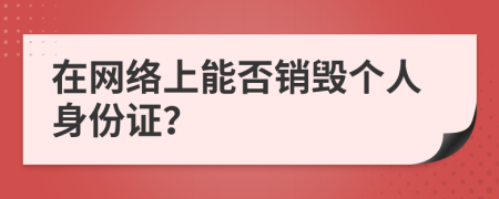 在网络上能否销毁个人身份证？
