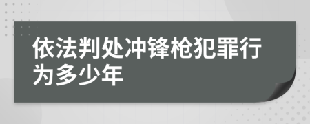依法判处冲锋枪犯罪行为多少年