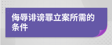 侮辱诽谤罪立案所需的条件
