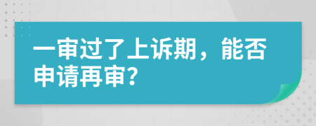 一审过了上诉期，能否申请再审？