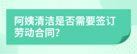 阿姨清洁是否需要签订劳动合同？