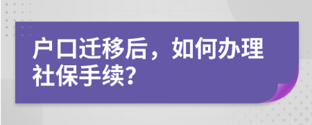 户口迁移后，如何办理社保手续？