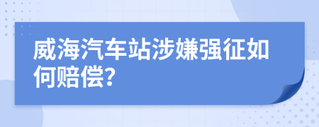 威海汽车站涉嫌强征如何赔偿？