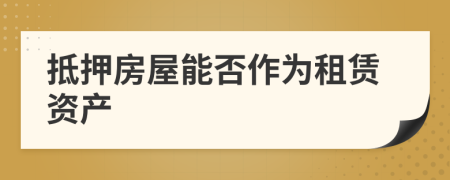 抵押房屋能否作为租赁资产