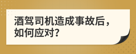酒驾司机造成事故后，如何应对？