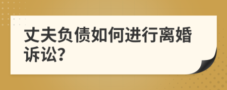 丈夫负债如何进行离婚诉讼？