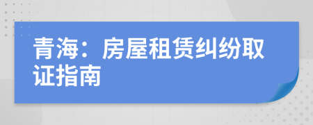 青海：房屋租赁纠纷取证指南