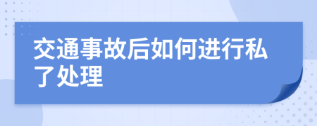 交通事故后如何进行私了处理