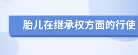 胎儿在继承权方面的行使