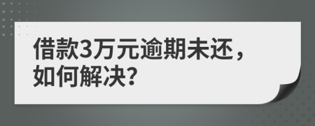 借款3万元逾期未还，如何解决？