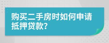 购买二手房时如何申请抵押贷款？