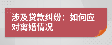 涉及贷款纠纷：如何应对离婚情况