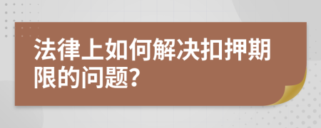 法律上如何解决扣押期限的问题？
