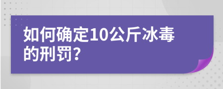 如何确定10公斤冰毒的刑罚？