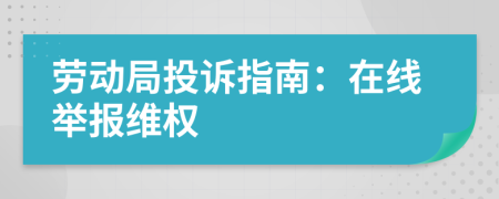 劳动局投诉指南：在线举报维权