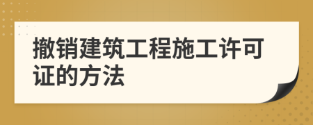 撤销建筑工程施工许可证的方法