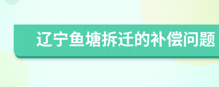 辽宁鱼塘拆迁的补偿问题