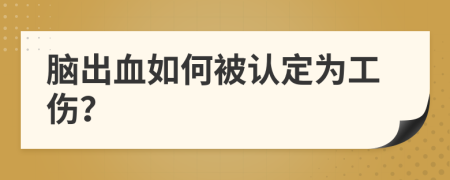 脑出血如何被认定为工伤？