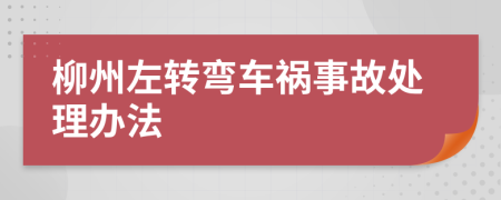 柳州左转弯车祸事故处理办法