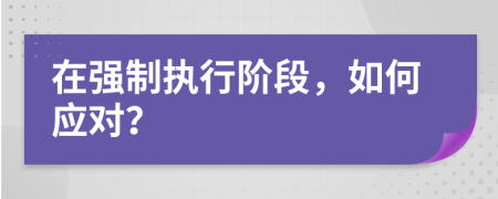 在强制执行阶段，如何应对？