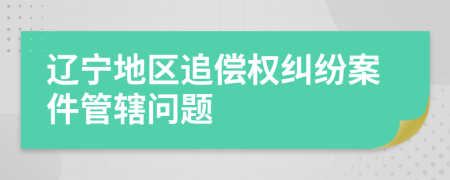 辽宁地区追偿权纠纷案件管辖问题