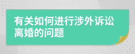 有关如何进行涉外诉讼离婚的问题