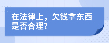在法律上，欠钱拿东西是否合理？