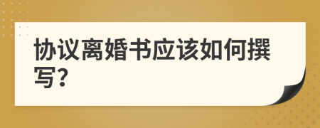协议离婚书应该如何撰写？