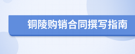 铜陵购销合同撰写指南