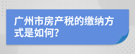 广州市房产税的缴纳方式是如何？