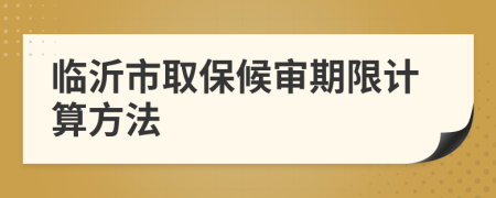 临沂市取保候审期限计算方法