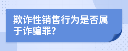 欺诈性销售行为是否属于诈骗罪？