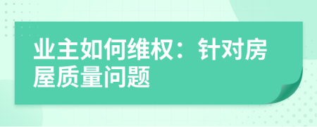 业主如何维权：针对房屋质量问题