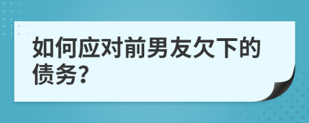如何应对前男友欠下的债务？