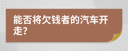 能否将欠钱者的汽车开走？